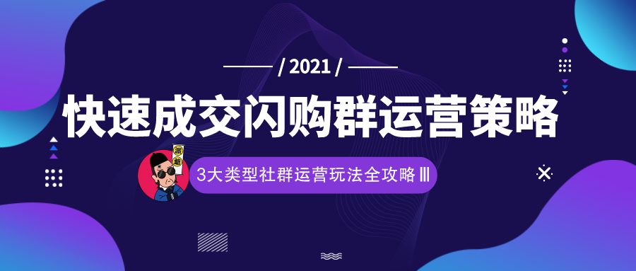 3大类型社群运营玩法全攻略:快速成交闪购群运营策略